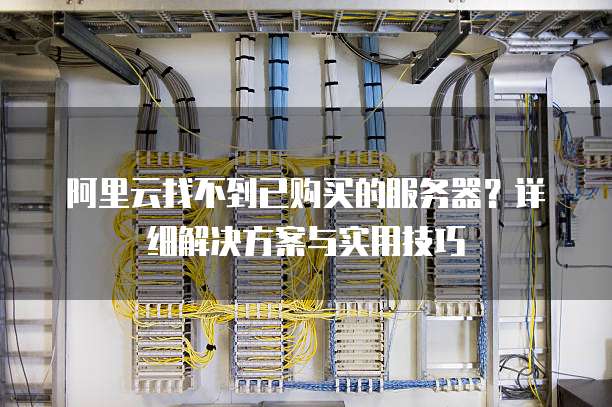 阿里云找不到已购买的服务器?详细解决方案与实用技巧