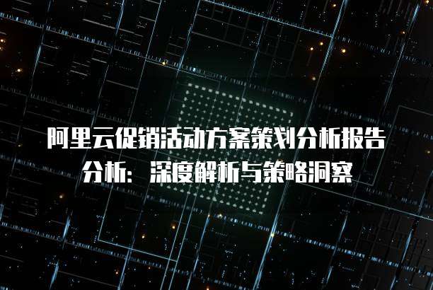 阿里云促销活动方案策划分析报告分析:深度解析与策略洞察