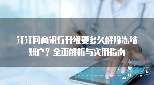 钉钉网商银行升级要多久解除冻结账户?全面解析与实用指南