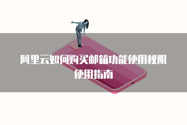 阿里云如何购买邮箱功能使用权限使用指南