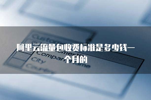 阿里云流量包收费标准是多少钱一个月的