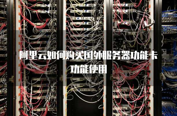 阿里云如何购买国外服务器功能卡功能使用