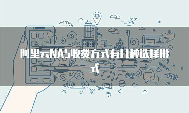 阿里云NAS收费方式有几种选择形式