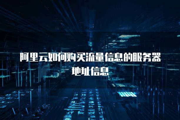 阿里云如何购买流量信息的服务器地址信息