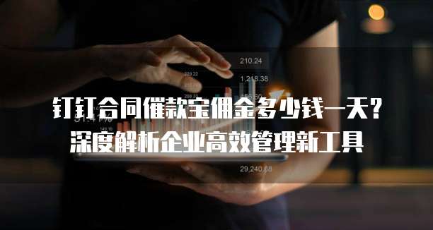 钉钉合同催款宝佣金多少钱一天?深度解析企业高效管理新工具
