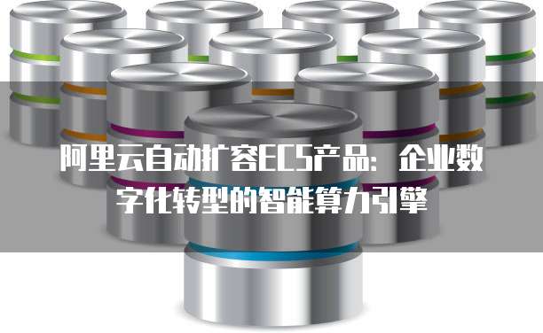 阿里云自动扩容ECS产品:企业数字化转型的智能算力引擎