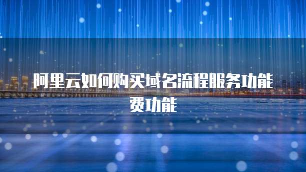 阿里云如何购买域名流程服务功能费功能