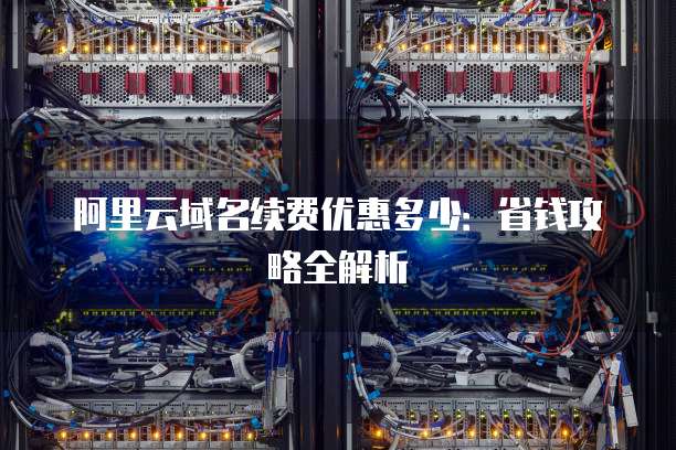 阿里云域名续费优惠多少:省钱攻略全解析