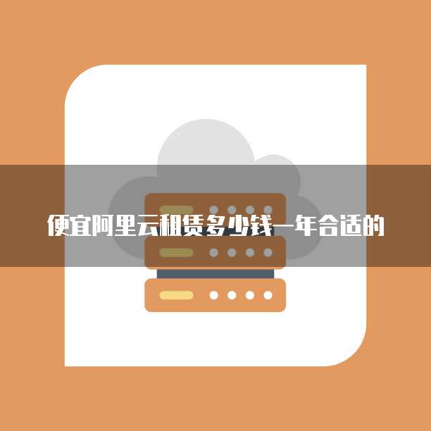 便宜阿里云租赁多少钱一年合适的