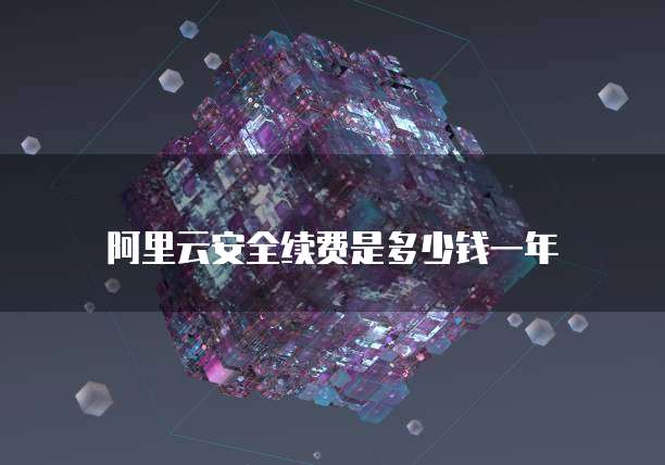 阿里云安全续费是多少钱一年