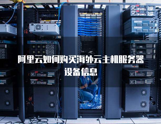 阿里云如何购买海外云主机服务器设备信息
