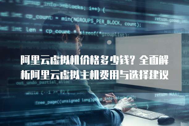 阿里云虚拟机价格多少钱?全面解析阿里云虚拟主机费用与选择建议