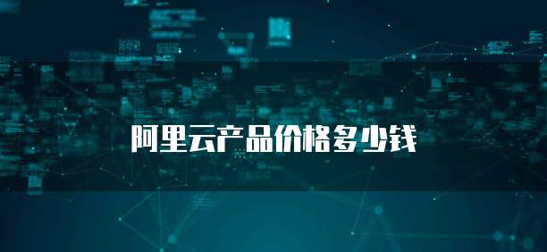 阿里云产品价格多少钱