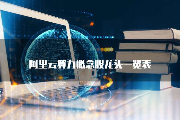 阿里云算力概念股龙头一览表