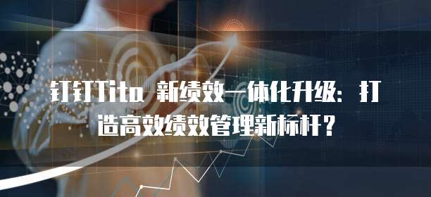 钉钉Tita 新绩效一体化升级:打造高效绩效管理新标杆?