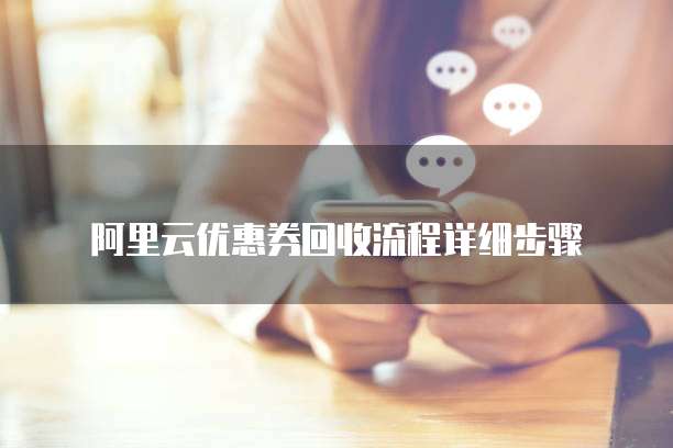 阿里云优惠券回收流程详细步骤