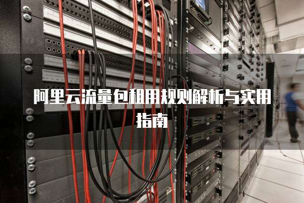 阿里云流量包租用规则解析与实用指南