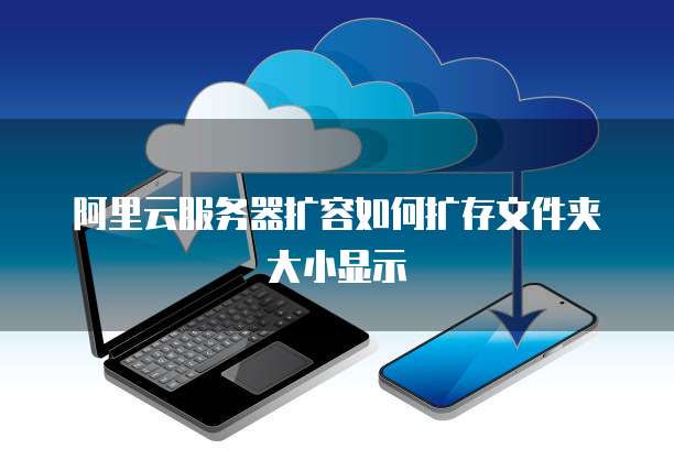 阿里云服务器扩容如何扩存文件夹大小显示