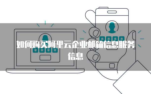 如何购买阿里云企业邮箱信息服务信息
