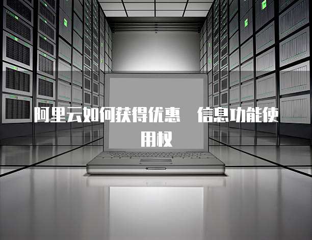 阿里云如何获得优惠劵信息功能使用权
