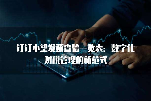 钉钉小望发票查验一览表:数字化财税管理的新范式