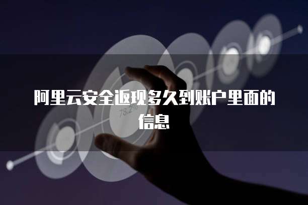 阿里云安全返现多久到账户里面的信息