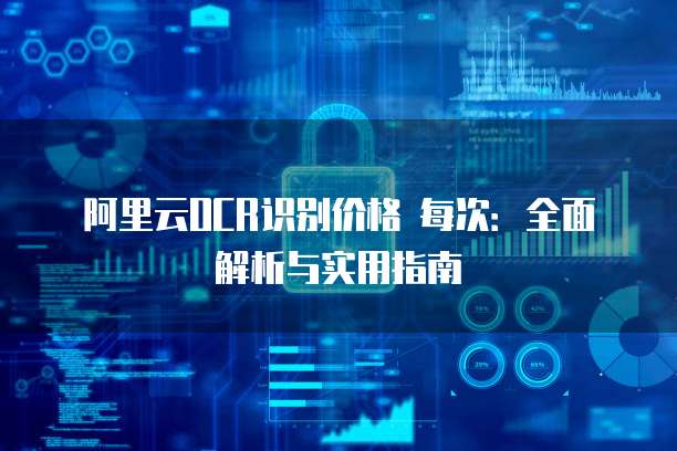 阿里云OCR识别价格 每次：全面解析与实用指南