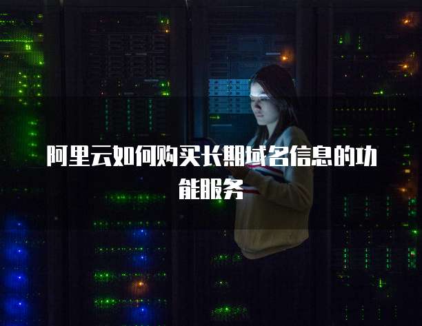 阿里云如何购买长期域名信息的功能服务