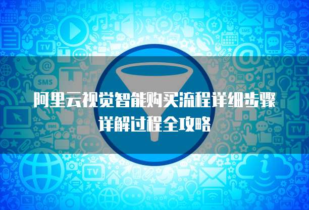 阿里云视觉智能购买流程详细步骤详解过程全攻略