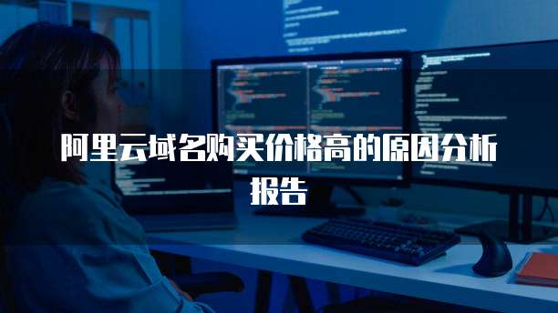 阿里云域名购买价格高的原因分析报告