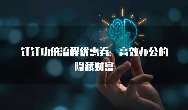 钉钉功倍流程优惠券：高效办公的隐藏财富