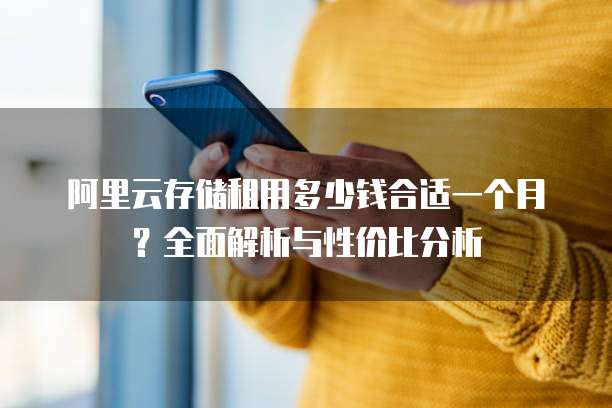 阿里云存储租用多少钱合适一个月?全面解析与性价比分析