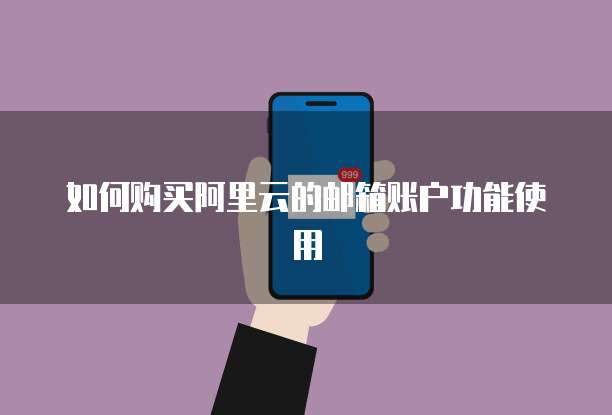 如何购买阿里云的邮箱账户功能使用