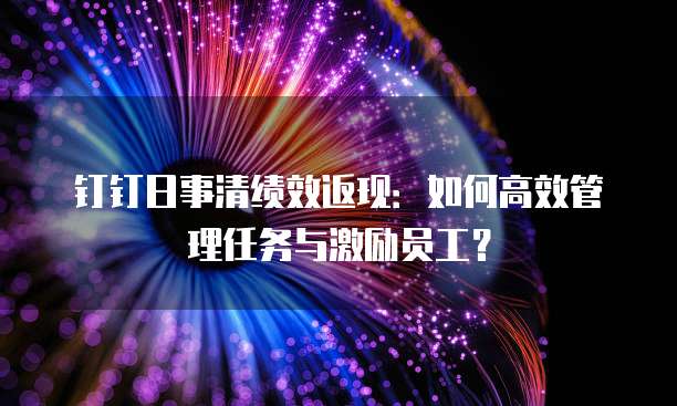 钉钉日事清绩效返现：如何高效管理任务与激励员工？