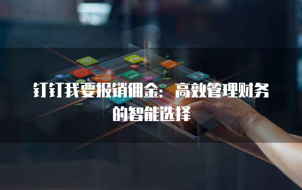 钉钉我要报销佣金：高效管理财务的智能选择