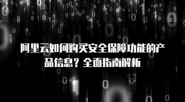 阿里云如何购买安全保障功能的产品信息?全面指南解析