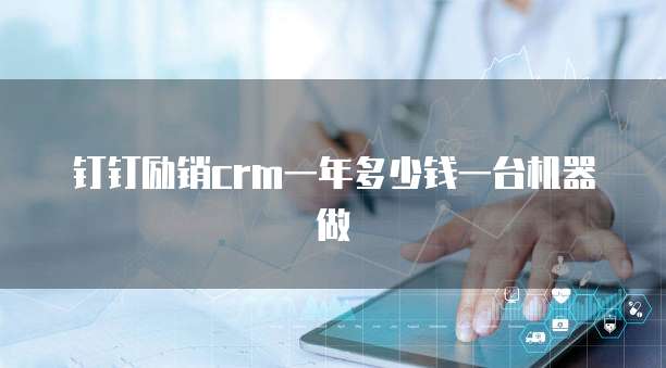 钉钉励销crm一年多少钱一台机器做