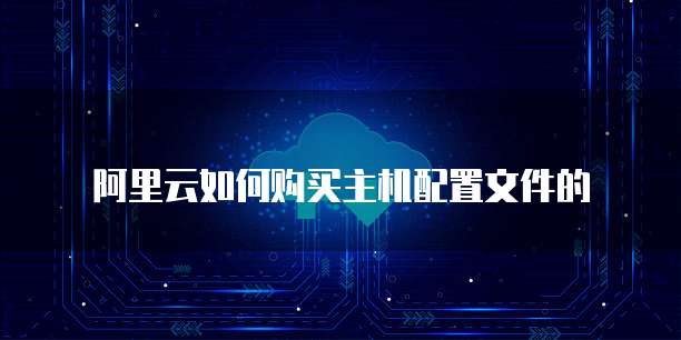 阿里云如何购买主机配置文件的