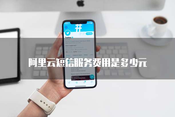 阿里云短信服务费用是多少元