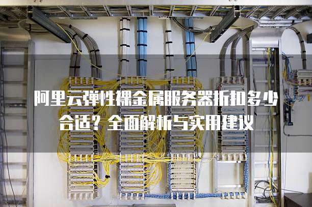 阿里云弹性裸金属服务器折扣多少合适?全面解析与实用建议