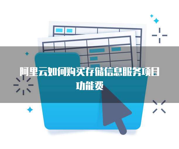 阿里云如何购买存储信息服务项目功能费
