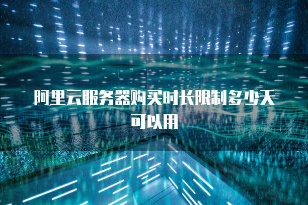 阿里云服务器购买时长限制多少天可以用