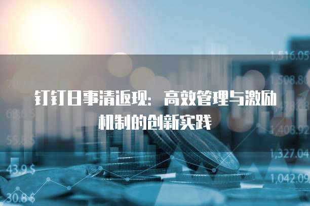钉钉日事清返现:高效管理与激励机制的创新实践