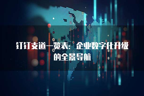 钉钉支道一览表:企业数字化升级的全景导航