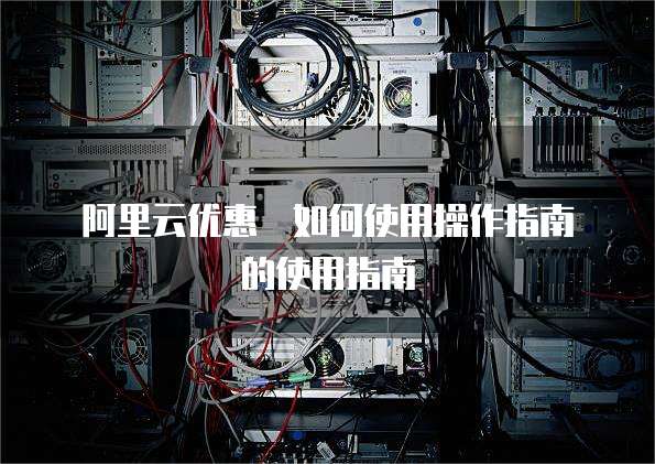 阿里云优惠劵如何使用操作指南的使用指南