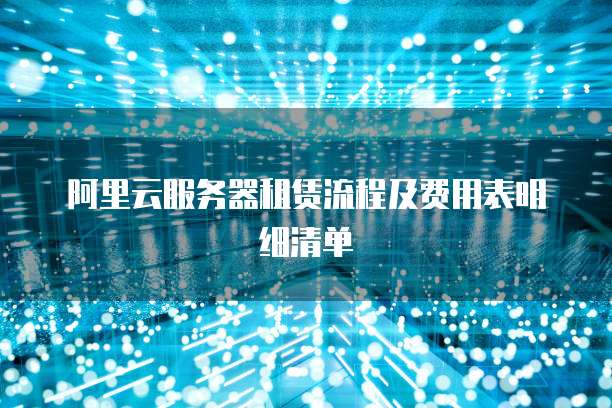 阿里云服务器租赁流程及费用表明细清单