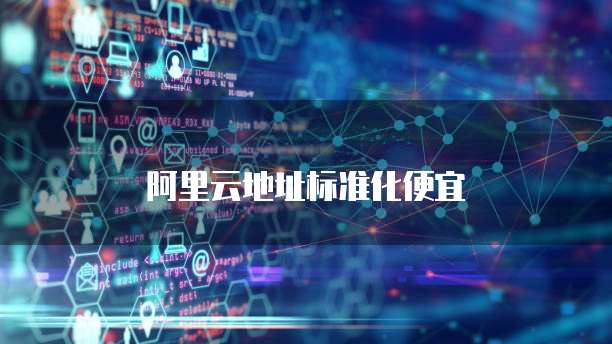 阿里云地址标准化便宜