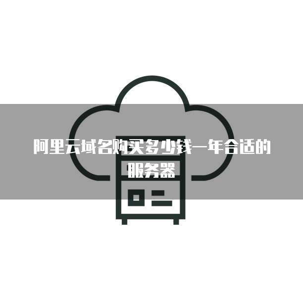 阿里云域名购买多少钱一年合适的服务器