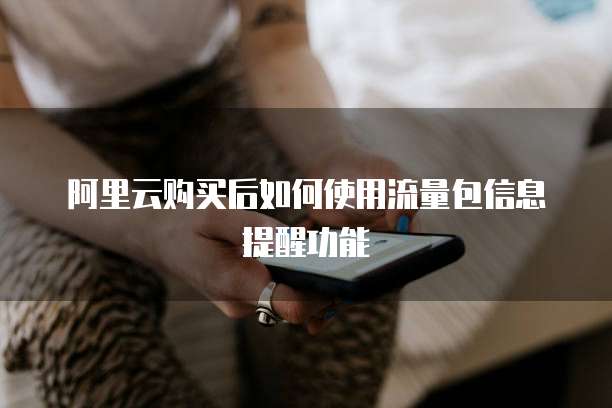 阿里云购买后如何使用流量包信息提醒功能