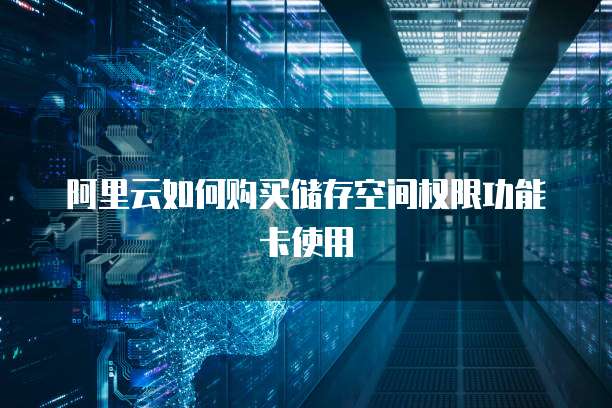 阿里云如何购买储存空间权限功能卡使用